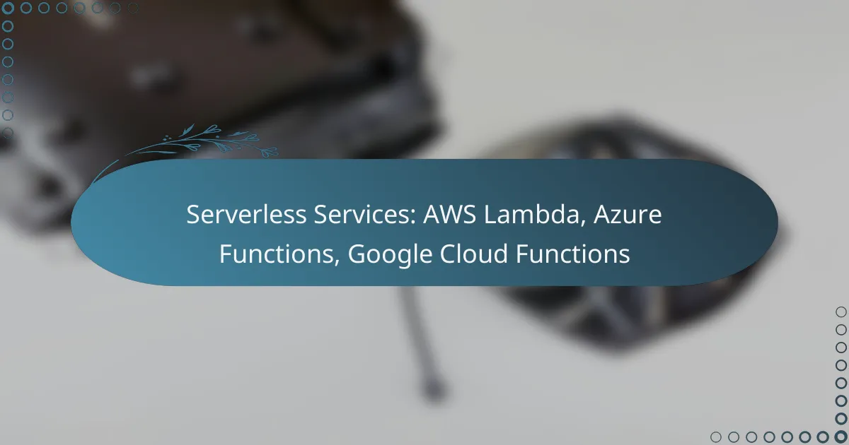Serverless Services: AWS Lambda, Azure Functions, Google Cloud Functions