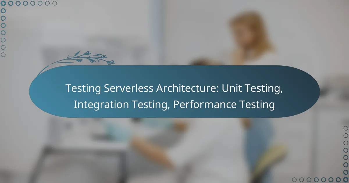 Testing Serverless Architecture: Unit Testing, Integration Testing, Performance Testing