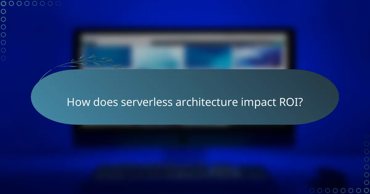 How does serverless architecture impact ROI?