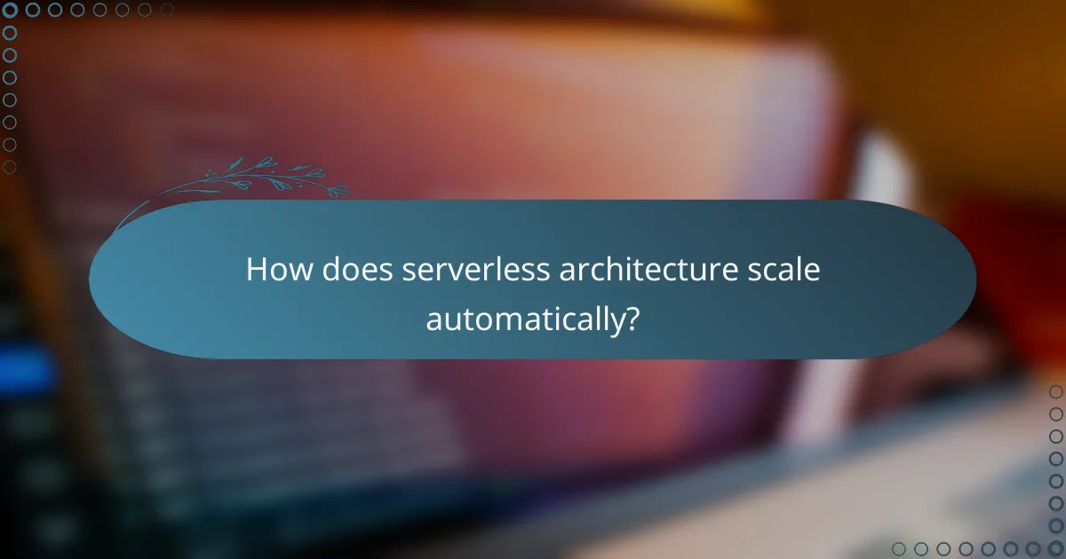 How does serverless architecture scale automatically?