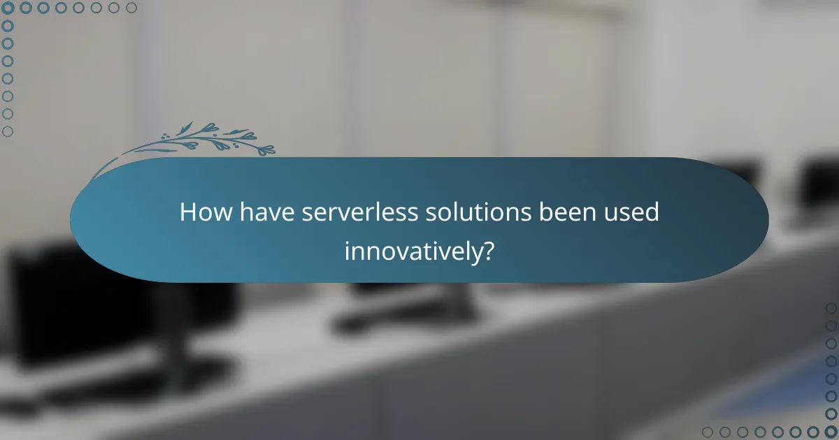 How have serverless solutions been used innovatively?