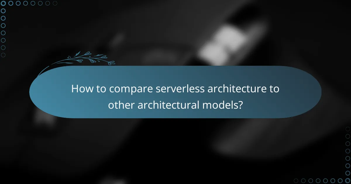 How to compare serverless architecture to other architectural models?