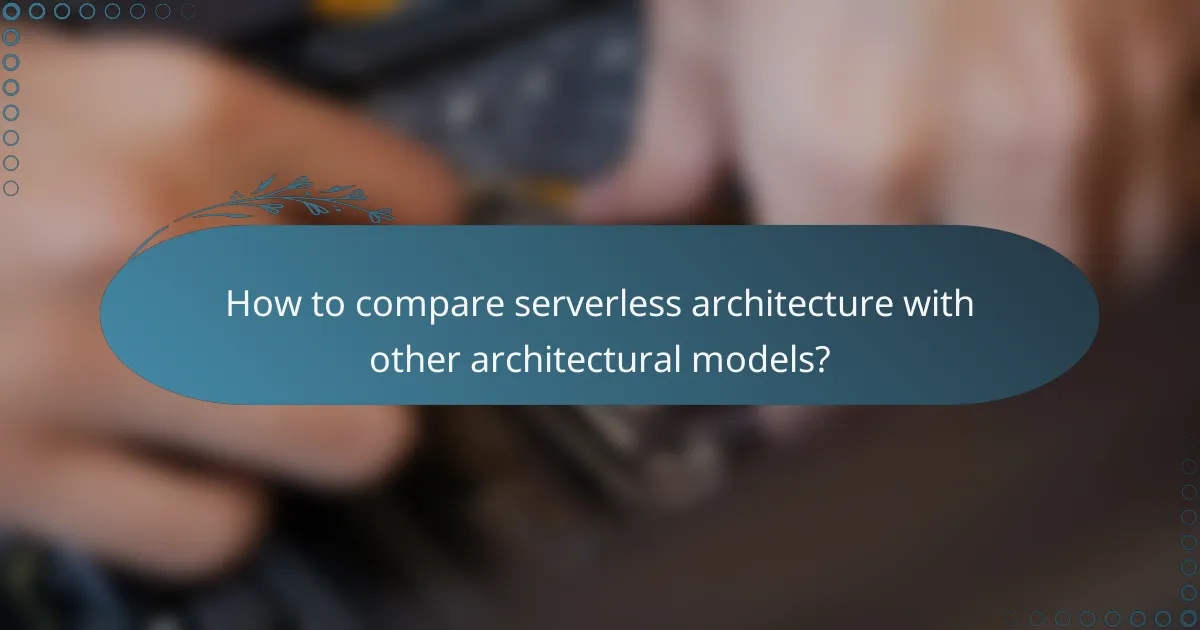How to compare serverless architecture with other architectural models?