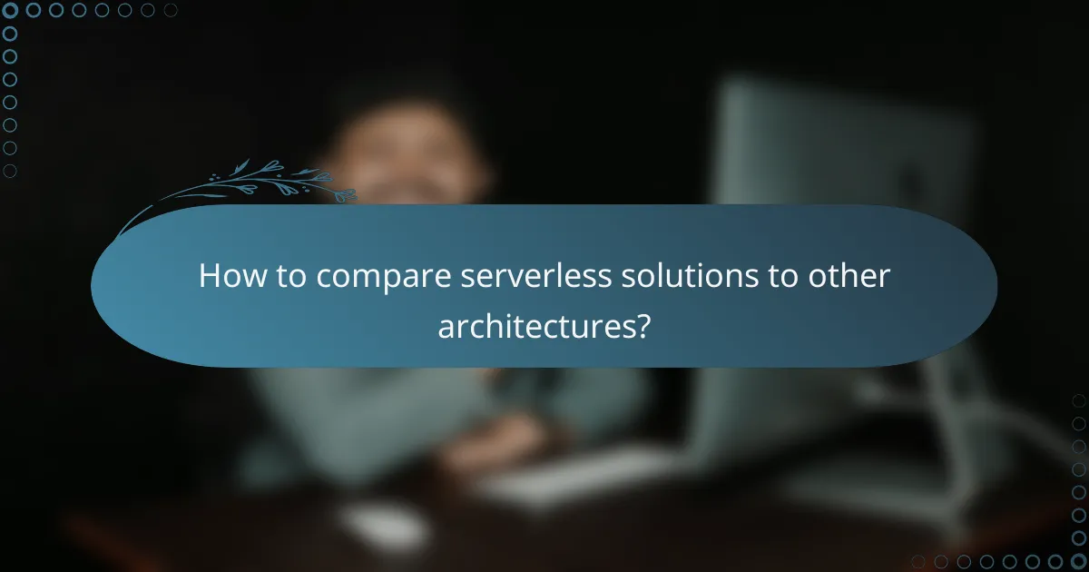 How to compare serverless solutions to other architectures?