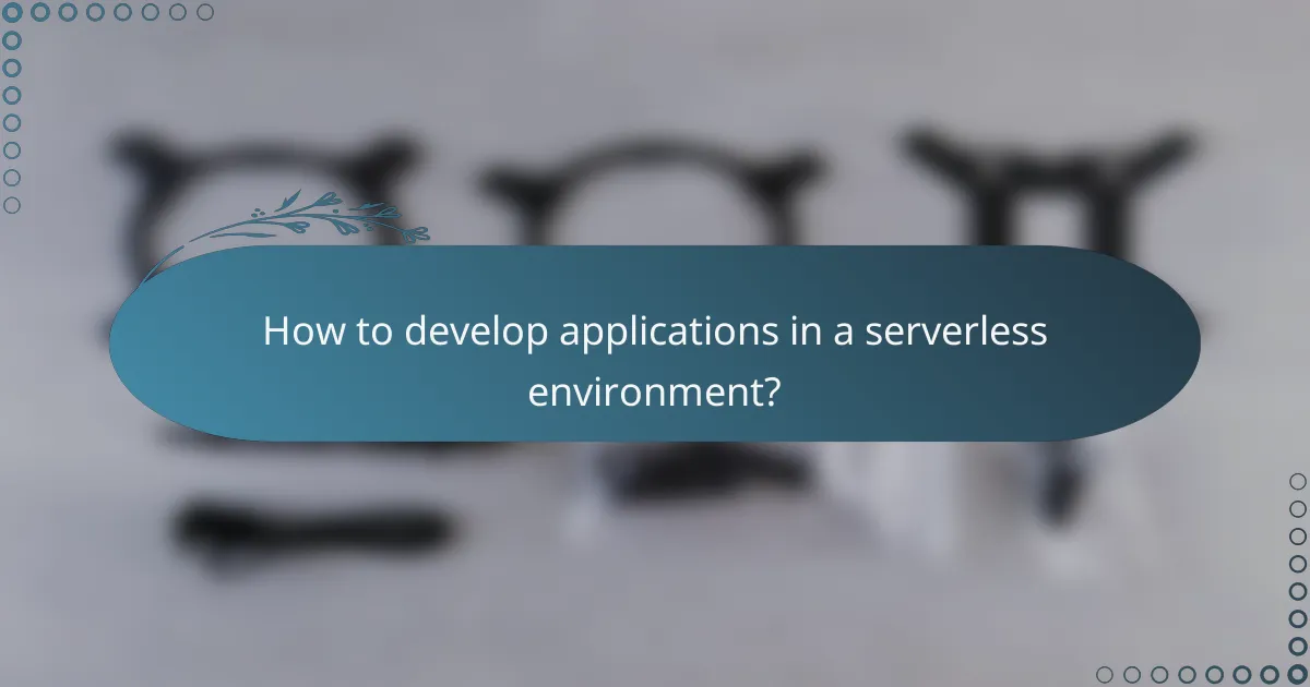 How to develop applications in a serverless environment?