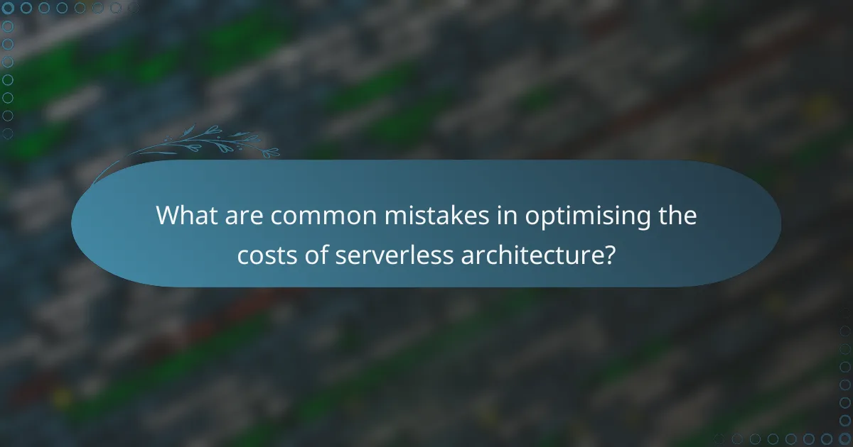 What are common mistakes in optimising the costs of serverless architecture?