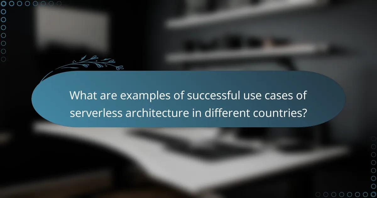What are examples of successful use cases of serverless architecture in different countries?
