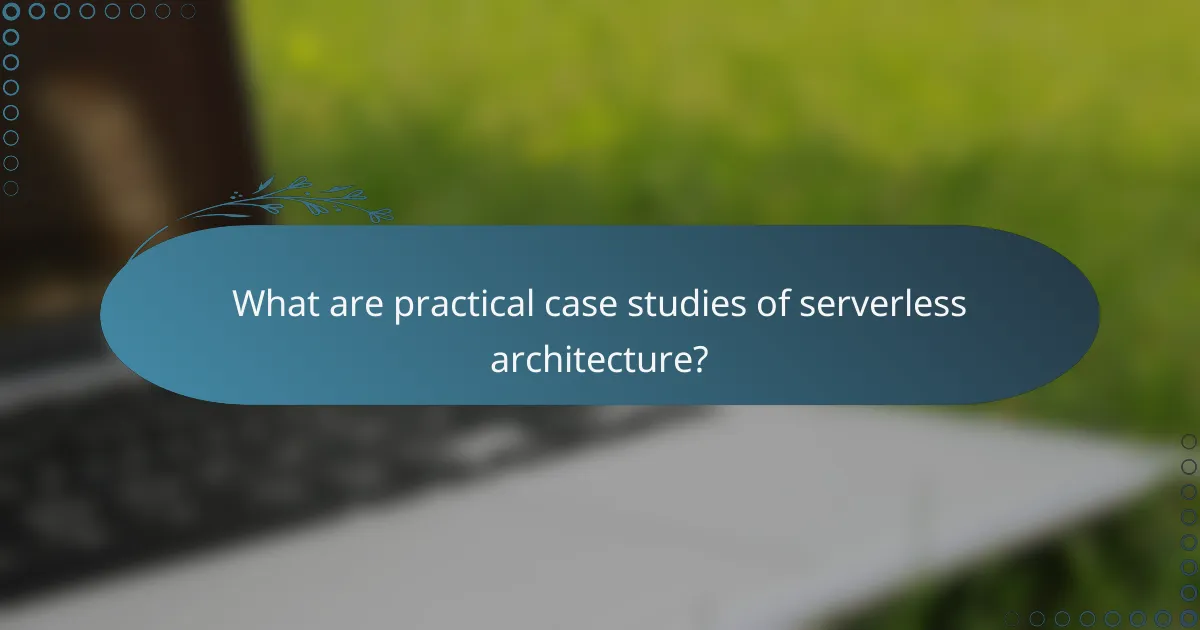 What are practical case studies of serverless architecture?