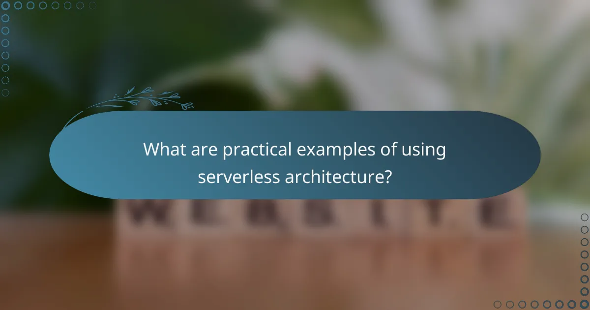 What are practical examples of using serverless architecture?
