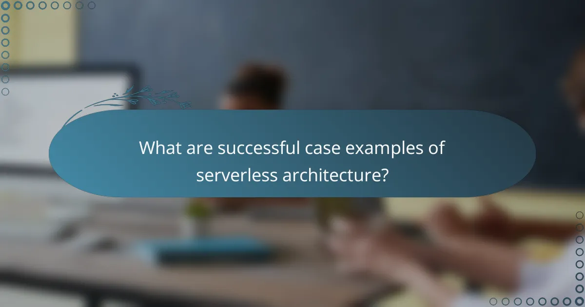 What are successful case examples of serverless architecture?