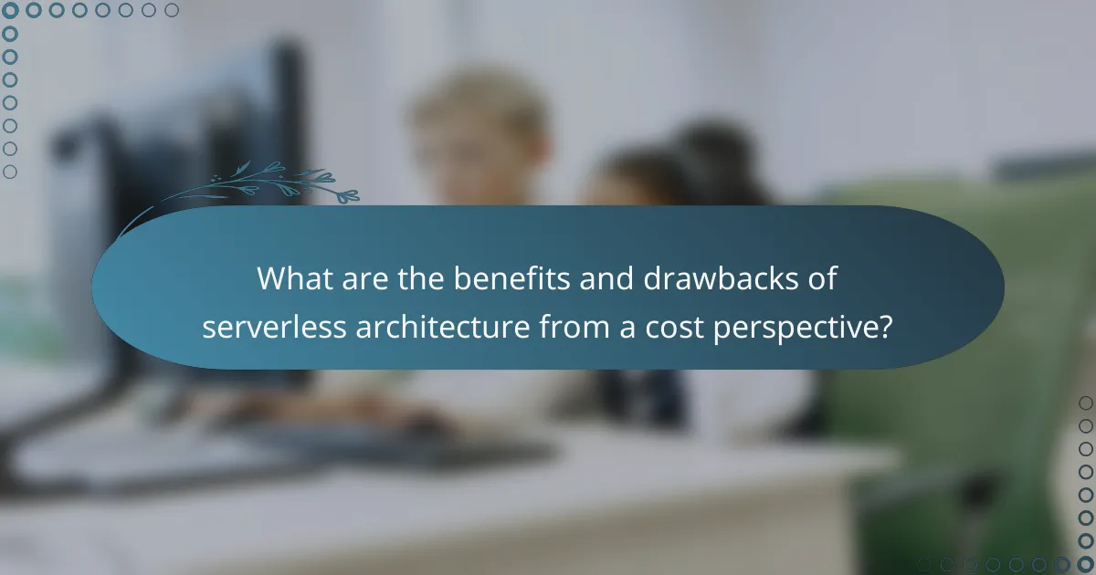 What are the benefits and drawbacks of serverless architecture from a cost perspective?