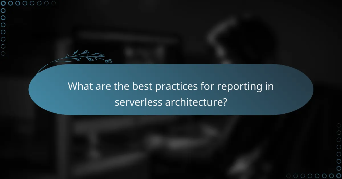 What are the best practices for reporting in serverless architecture?