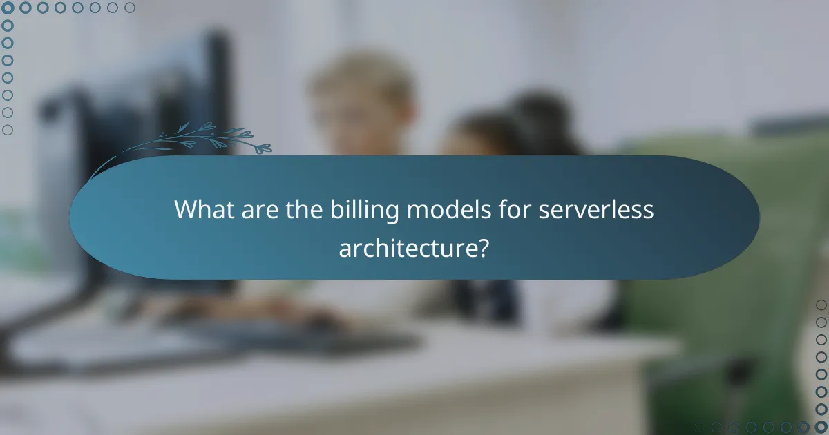 What are the billing models for serverless architecture?