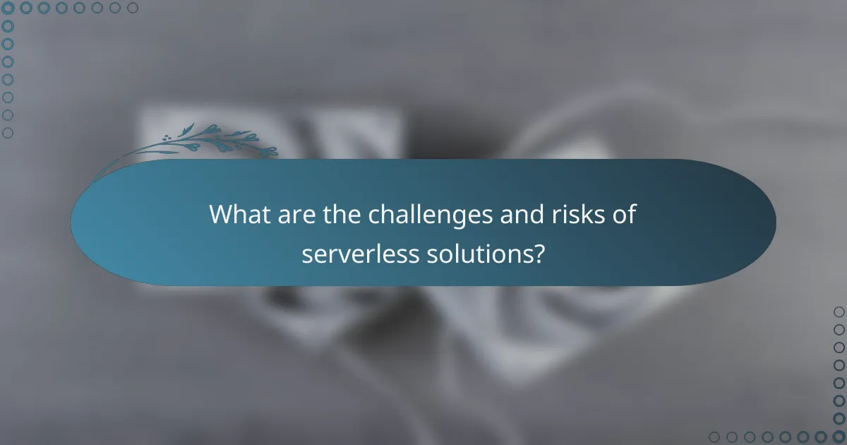 What are the challenges and risks of serverless solutions?