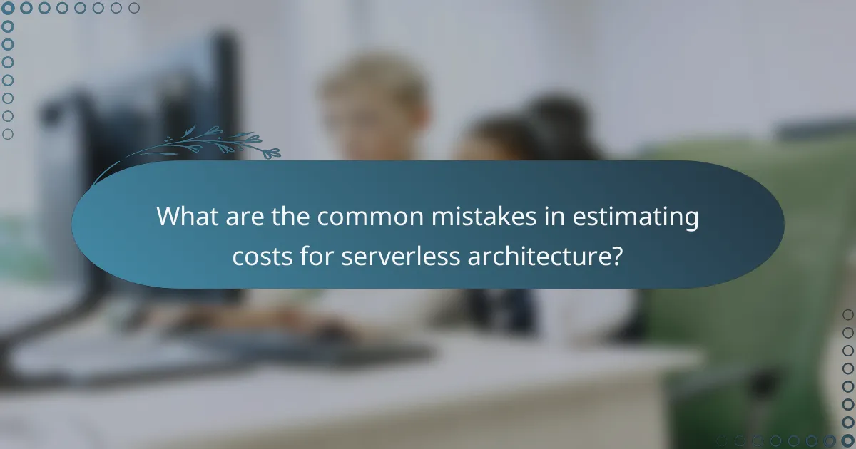 What are the common mistakes in estimating costs for serverless architecture?