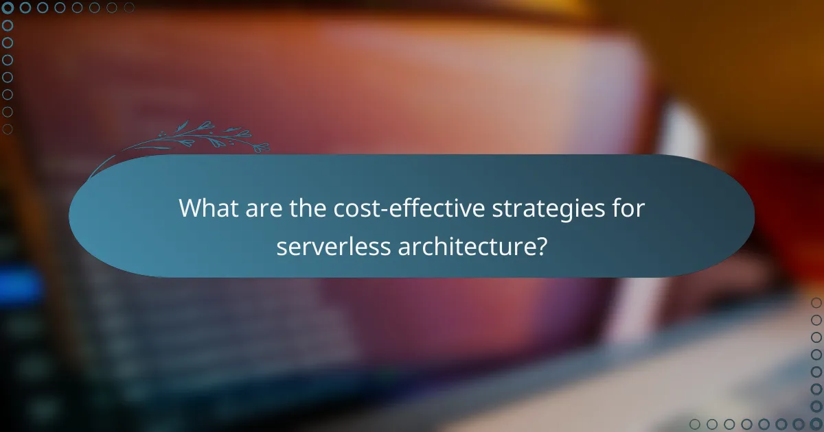 What are the cost-effective strategies for serverless architecture?