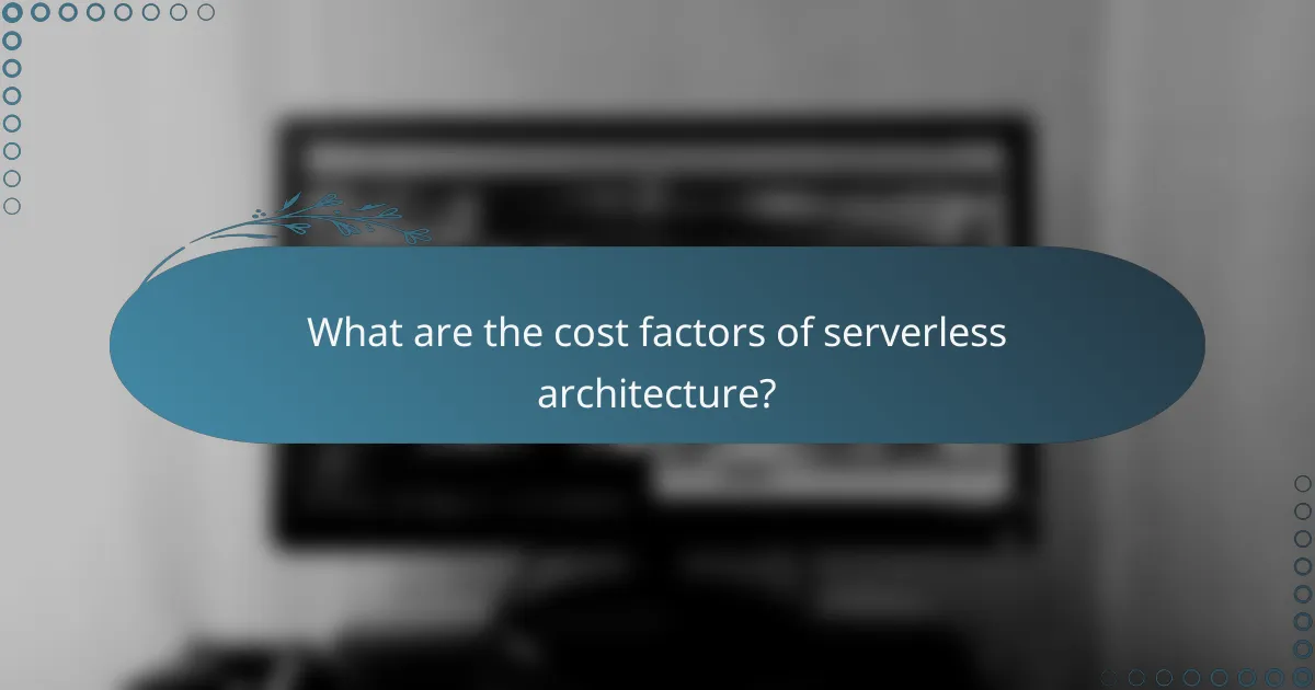 What are the cost factors of serverless architecture?