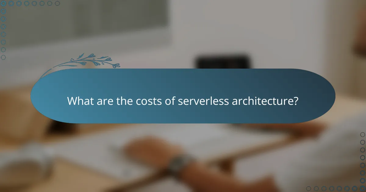 What are the costs of serverless architecture?