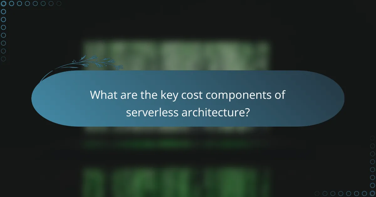 What are the key cost components of serverless architecture?