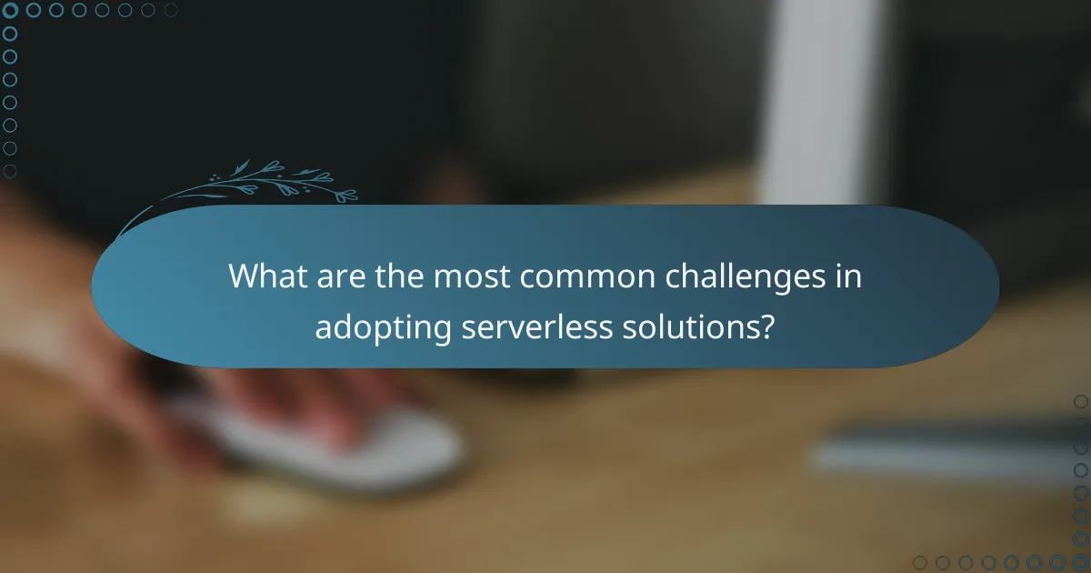 What are the most common challenges in adopting serverless solutions?