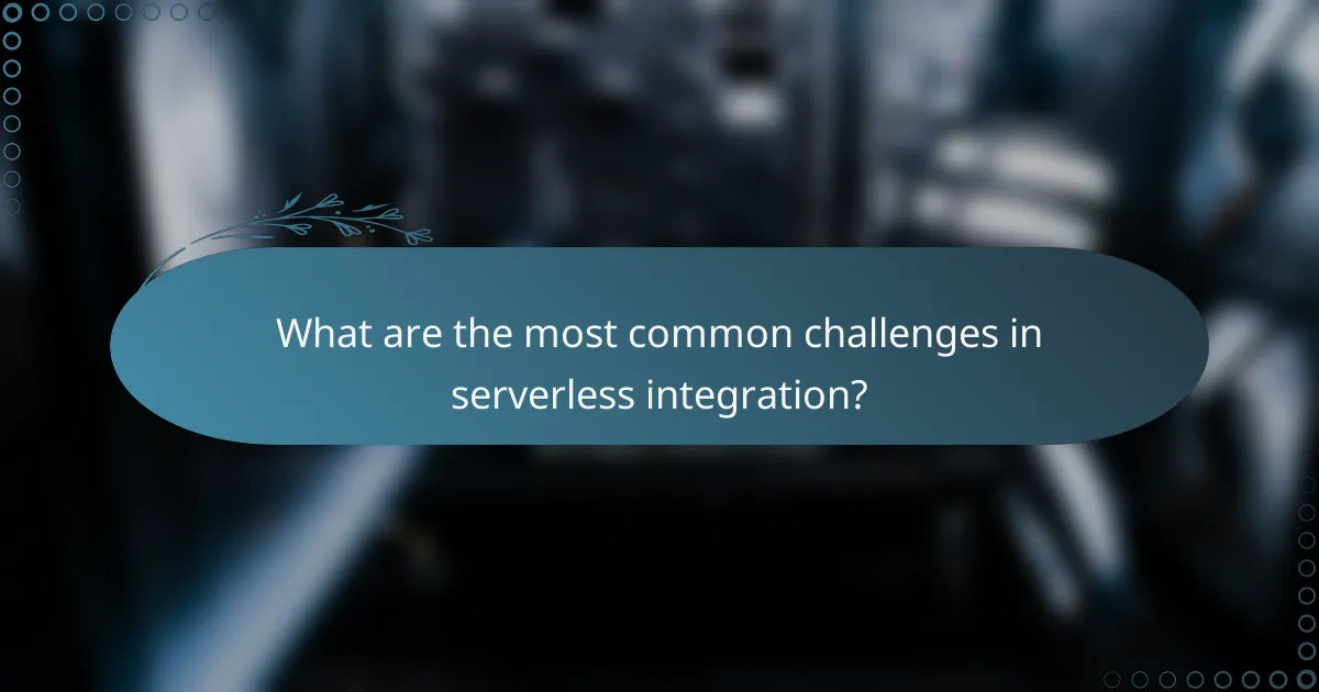 What are the most common challenges in serverless integration?