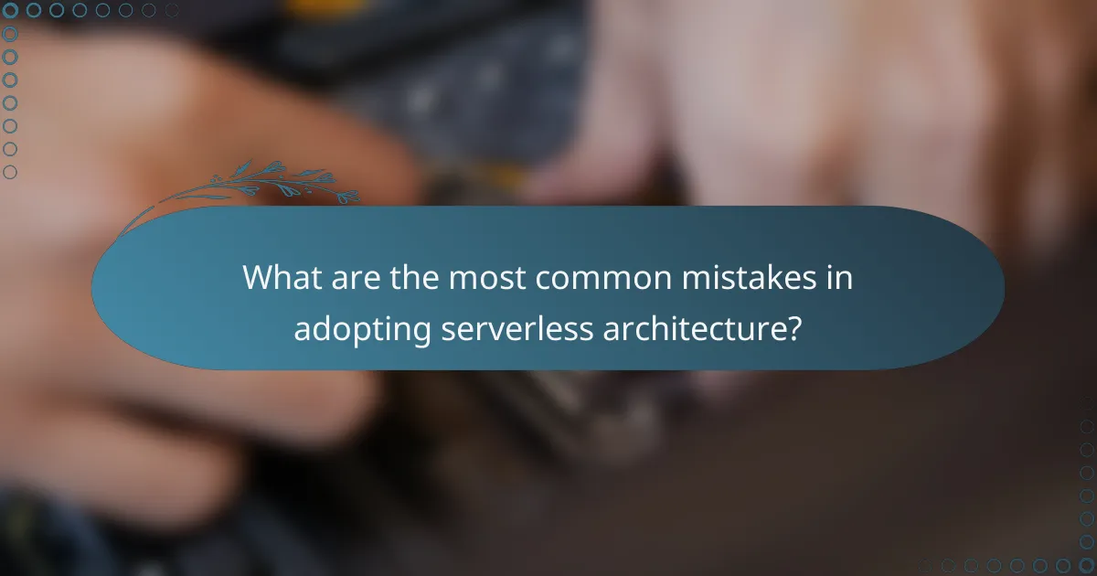 What are the most common mistakes in adopting serverless architecture?