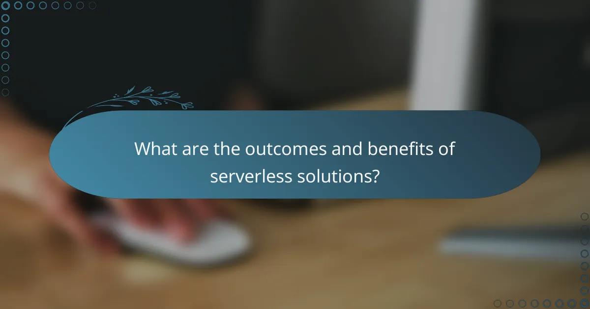 What are the outcomes and benefits of serverless solutions?