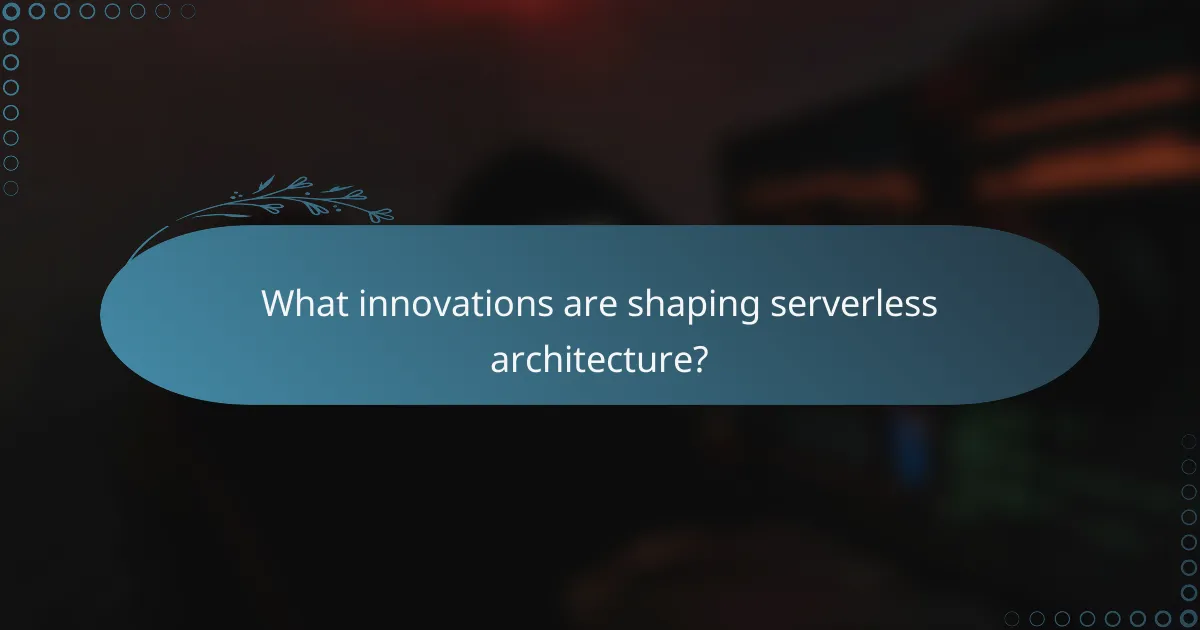 What innovations are shaping serverless architecture?